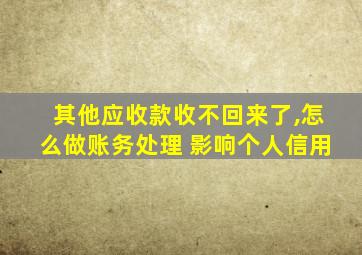 其他应收款收不回来了,怎么做账务处理 影响个人信用